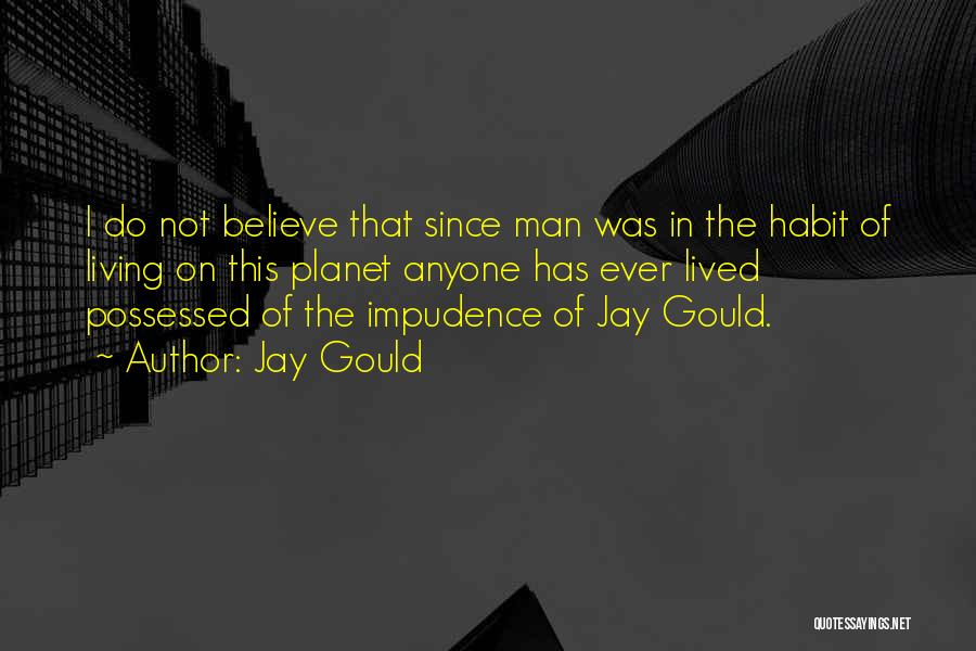 Jay Gould Quotes: I Do Not Believe That Since Man Was In The Habit Of Living On This Planet Anyone Has Ever Lived