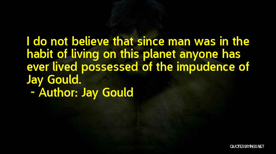 Jay Gould Quotes: I Do Not Believe That Since Man Was In The Habit Of Living On This Planet Anyone Has Ever Lived