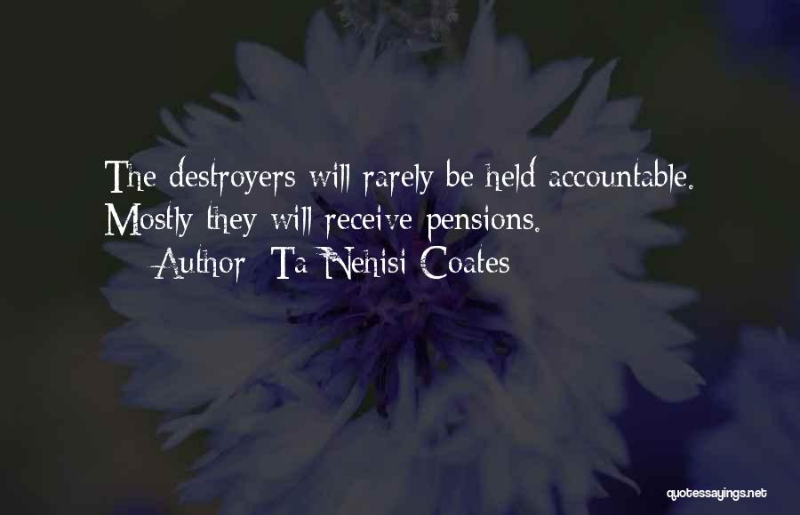 Ta-Nehisi Coates Quotes: The Destroyers Will Rarely Be Held Accountable. Mostly They Will Receive Pensions.