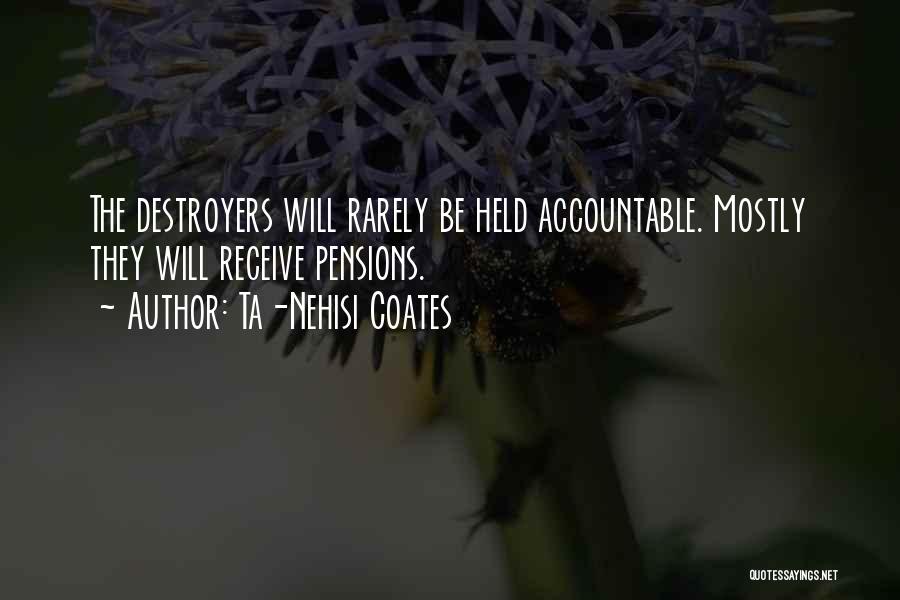 Ta-Nehisi Coates Quotes: The Destroyers Will Rarely Be Held Accountable. Mostly They Will Receive Pensions.