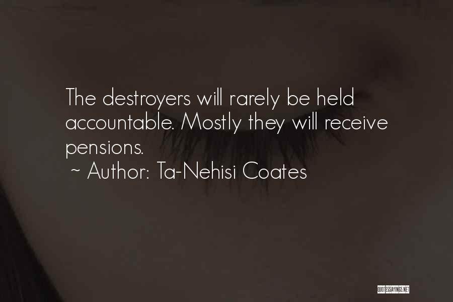 Ta-Nehisi Coates Quotes: The Destroyers Will Rarely Be Held Accountable. Mostly They Will Receive Pensions.