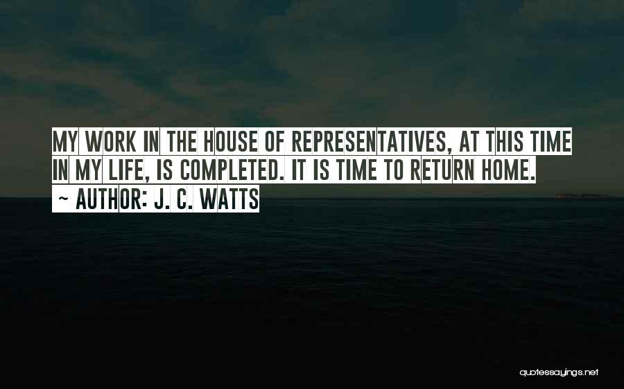 J. C. Watts Quotes: My Work In The House Of Representatives, At This Time In My Life, Is Completed. It Is Time To Return