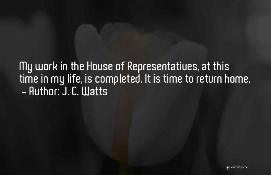 J. C. Watts Quotes: My Work In The House Of Representatives, At This Time In My Life, Is Completed. It Is Time To Return