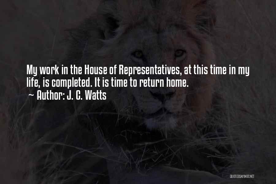 J. C. Watts Quotes: My Work In The House Of Representatives, At This Time In My Life, Is Completed. It Is Time To Return