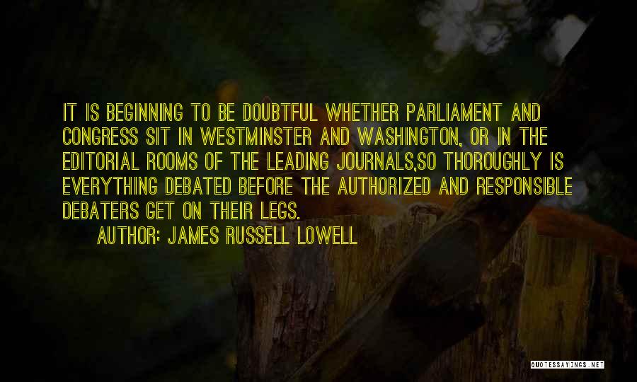James Russell Lowell Quotes: It Is Beginning To Be Doubtful Whether Parliament And Congress Sit In Westminster And Washington, Or In The Editorial Rooms