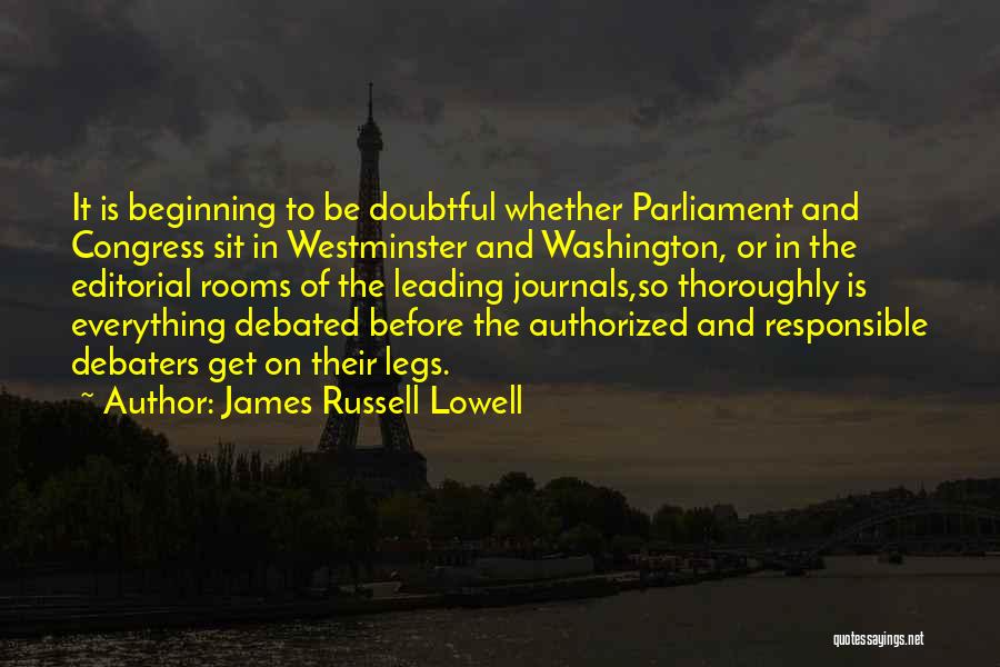 James Russell Lowell Quotes: It Is Beginning To Be Doubtful Whether Parliament And Congress Sit In Westminster And Washington, Or In The Editorial Rooms