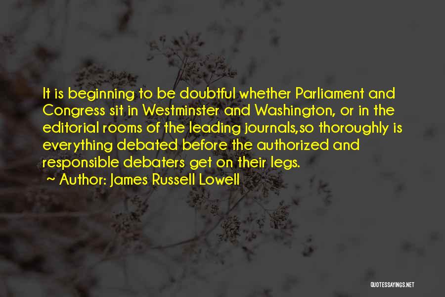 James Russell Lowell Quotes: It Is Beginning To Be Doubtful Whether Parliament And Congress Sit In Westminster And Washington, Or In The Editorial Rooms