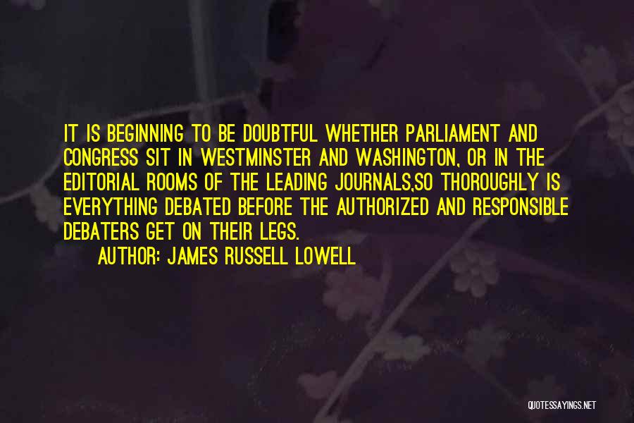 James Russell Lowell Quotes: It Is Beginning To Be Doubtful Whether Parliament And Congress Sit In Westminster And Washington, Or In The Editorial Rooms