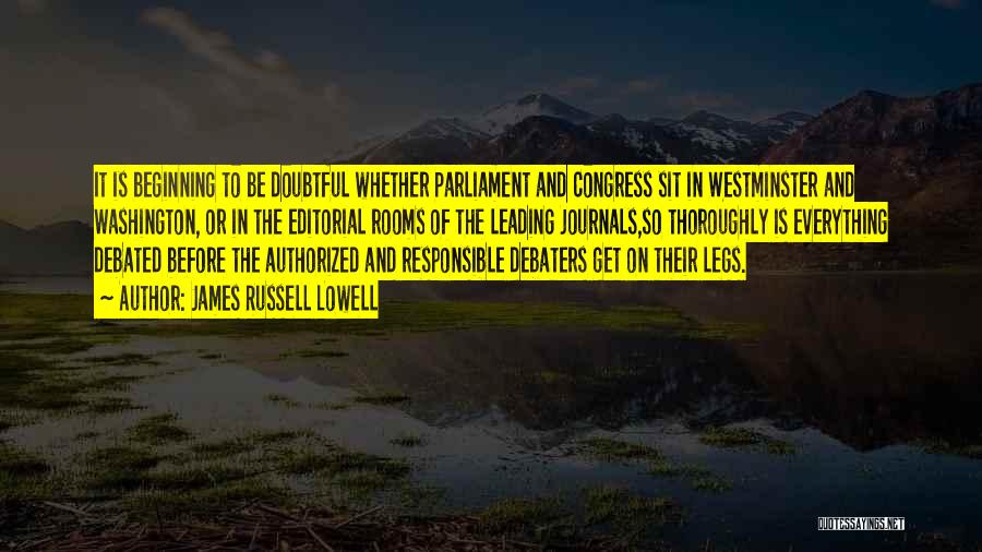 James Russell Lowell Quotes: It Is Beginning To Be Doubtful Whether Parliament And Congress Sit In Westminster And Washington, Or In The Editorial Rooms