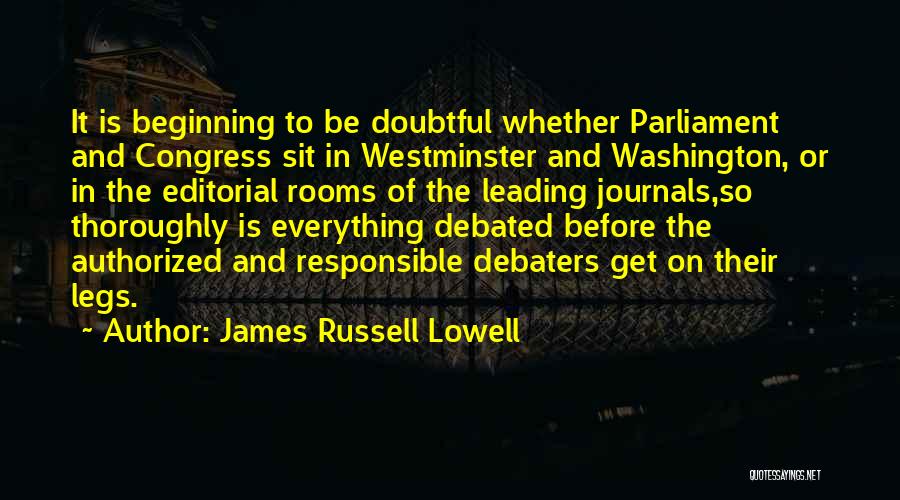 James Russell Lowell Quotes: It Is Beginning To Be Doubtful Whether Parliament And Congress Sit In Westminster And Washington, Or In The Editorial Rooms