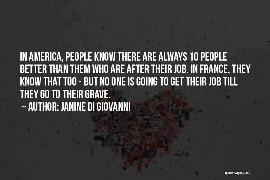 Janine Di Giovanni Quotes: In America, People Know There Are Always 10 People Better Than Them Who Are After Their Job. In France, They