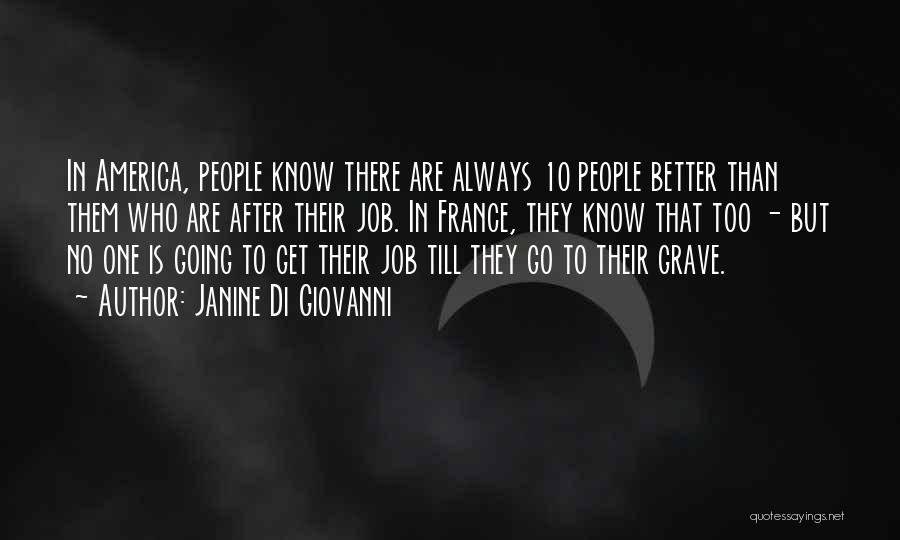 Janine Di Giovanni Quotes: In America, People Know There Are Always 10 People Better Than Them Who Are After Their Job. In France, They