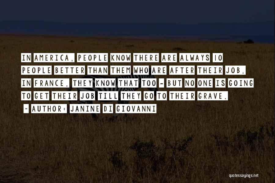 Janine Di Giovanni Quotes: In America, People Know There Are Always 10 People Better Than Them Who Are After Their Job. In France, They