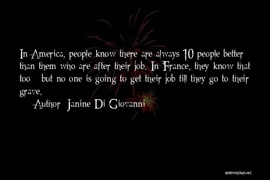 Janine Di Giovanni Quotes: In America, People Know There Are Always 10 People Better Than Them Who Are After Their Job. In France, They
