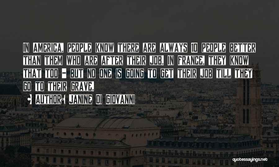 Janine Di Giovanni Quotes: In America, People Know There Are Always 10 People Better Than Them Who Are After Their Job. In France, They