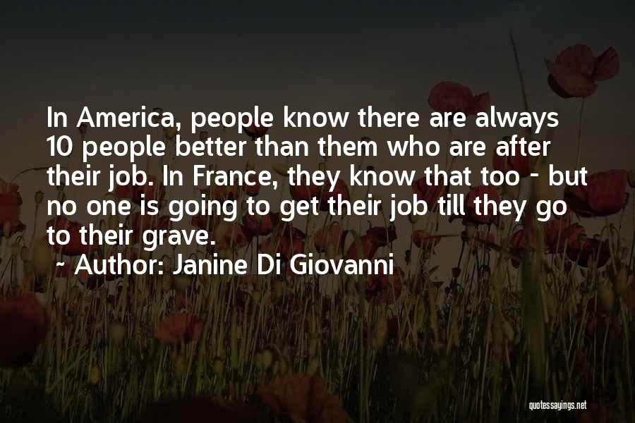 Janine Di Giovanni Quotes: In America, People Know There Are Always 10 People Better Than Them Who Are After Their Job. In France, They