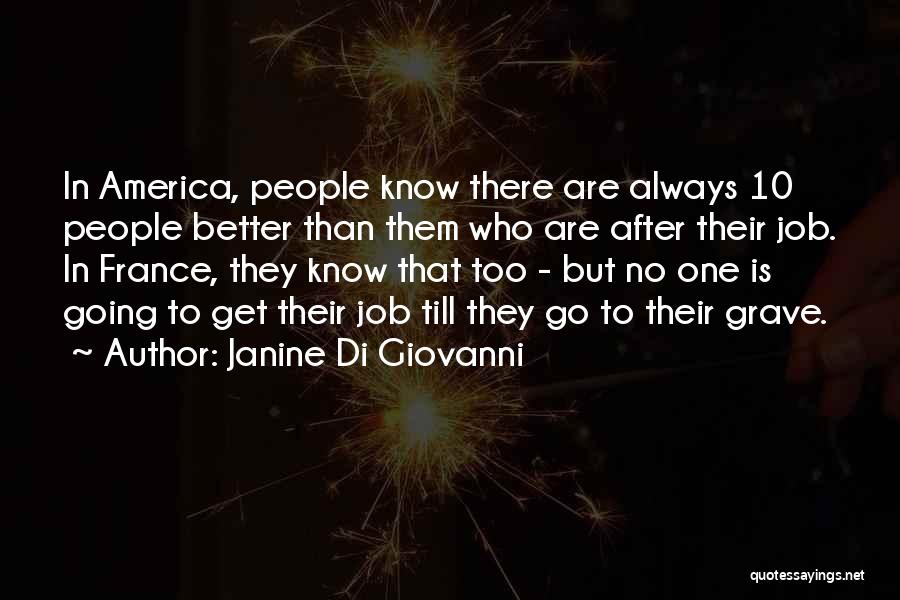 Janine Di Giovanni Quotes: In America, People Know There Are Always 10 People Better Than Them Who Are After Their Job. In France, They