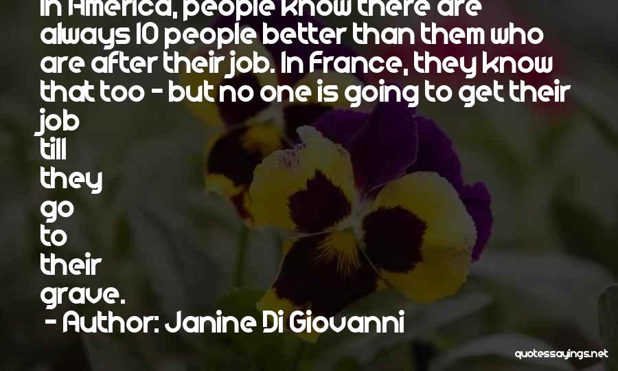 Janine Di Giovanni Quotes: In America, People Know There Are Always 10 People Better Than Them Who Are After Their Job. In France, They