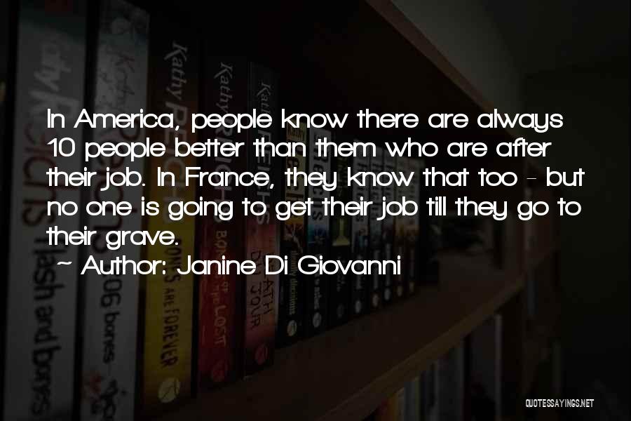 Janine Di Giovanni Quotes: In America, People Know There Are Always 10 People Better Than Them Who Are After Their Job. In France, They