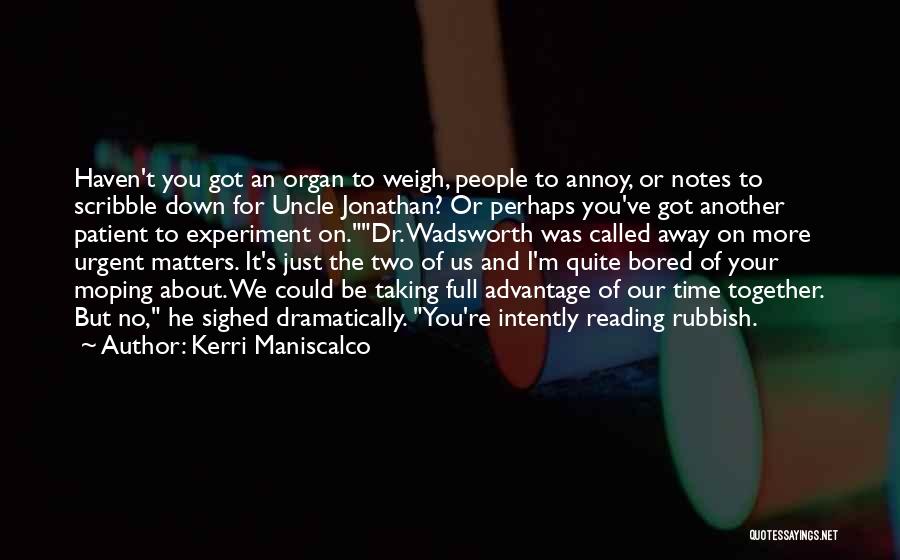 Kerri Maniscalco Quotes: Haven't You Got An Organ To Weigh, People To Annoy, Or Notes To Scribble Down For Uncle Jonathan? Or Perhaps