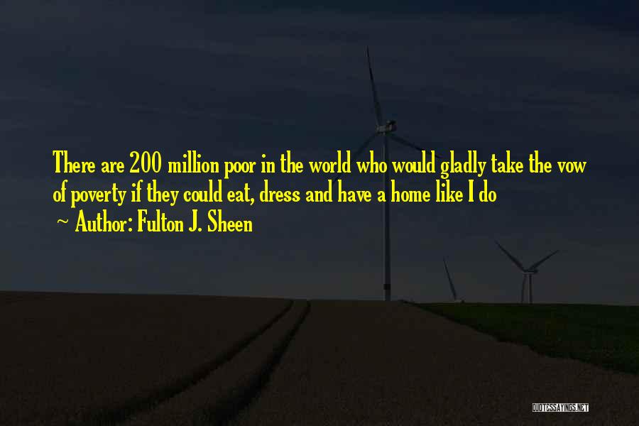 Fulton J. Sheen Quotes: There Are 200 Million Poor In The World Who Would Gladly Take The Vow Of Poverty If They Could Eat,