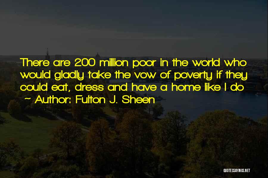 Fulton J. Sheen Quotes: There Are 200 Million Poor In The World Who Would Gladly Take The Vow Of Poverty If They Could Eat,