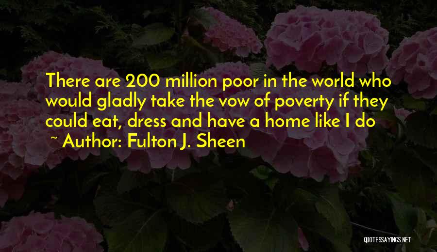 Fulton J. Sheen Quotes: There Are 200 Million Poor In The World Who Would Gladly Take The Vow Of Poverty If They Could Eat,
