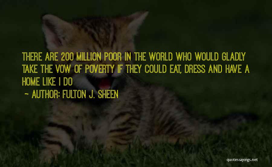 Fulton J. Sheen Quotes: There Are 200 Million Poor In The World Who Would Gladly Take The Vow Of Poverty If They Could Eat,