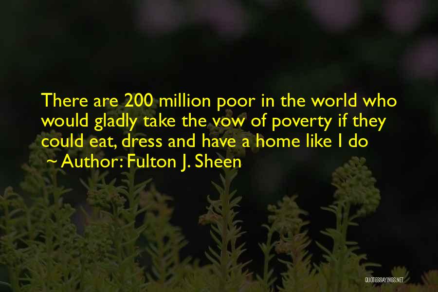 Fulton J. Sheen Quotes: There Are 200 Million Poor In The World Who Would Gladly Take The Vow Of Poverty If They Could Eat,
