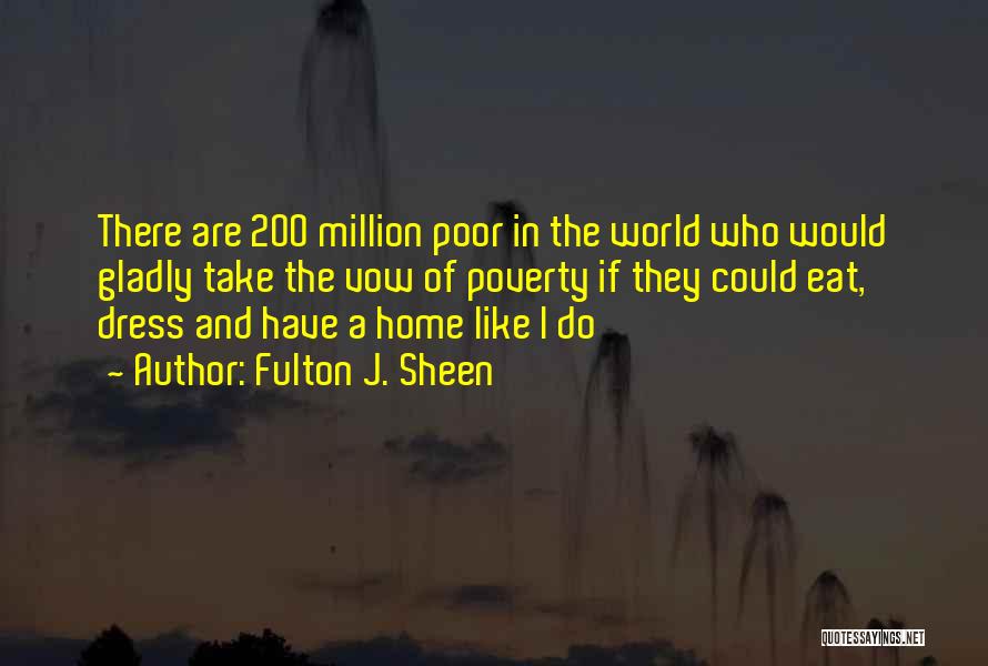 Fulton J. Sheen Quotes: There Are 200 Million Poor In The World Who Would Gladly Take The Vow Of Poverty If They Could Eat,