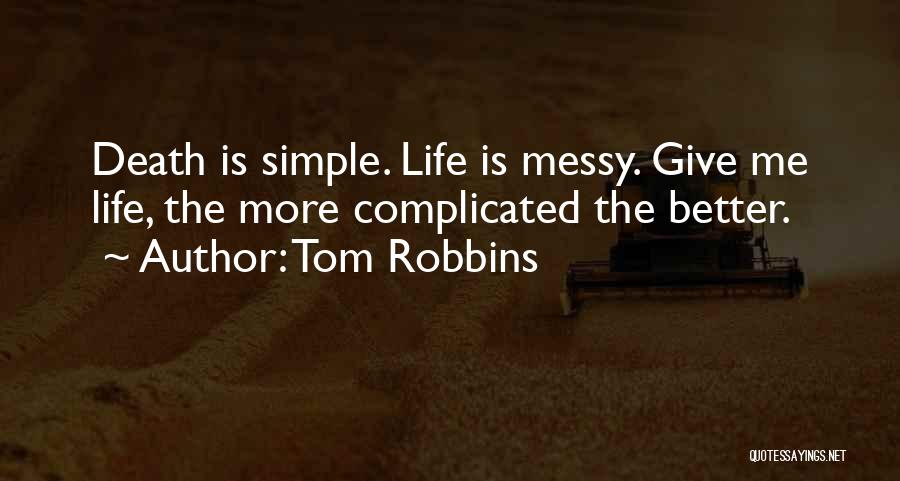 Tom Robbins Quotes: Death Is Simple. Life Is Messy. Give Me Life, The More Complicated The Better.