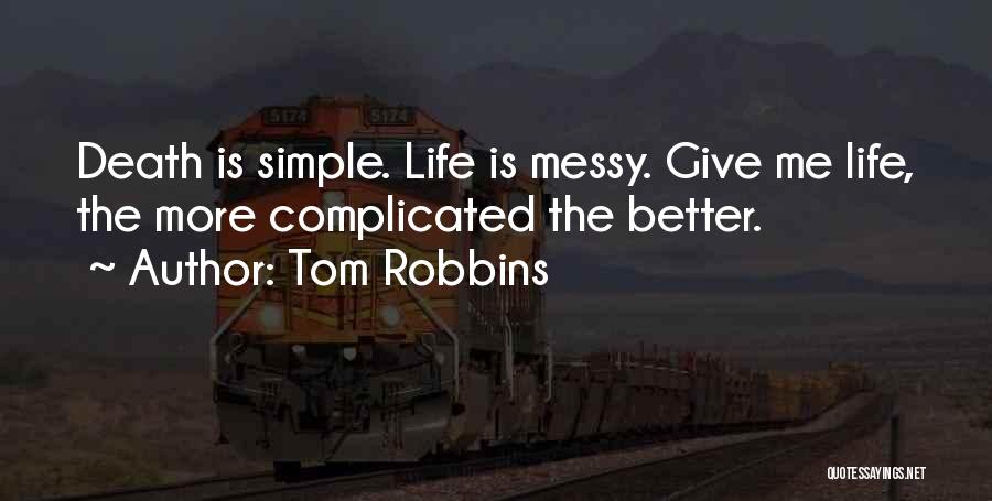 Tom Robbins Quotes: Death Is Simple. Life Is Messy. Give Me Life, The More Complicated The Better.