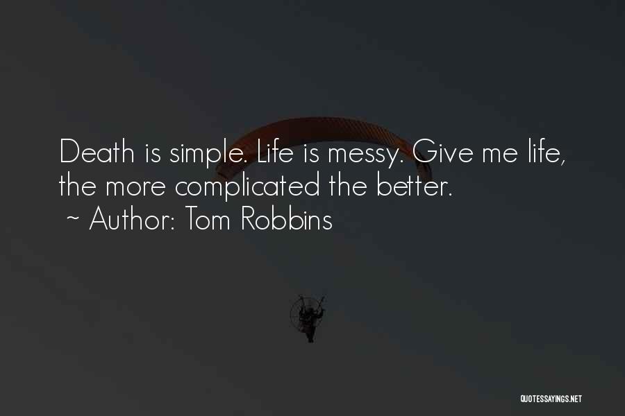 Tom Robbins Quotes: Death Is Simple. Life Is Messy. Give Me Life, The More Complicated The Better.