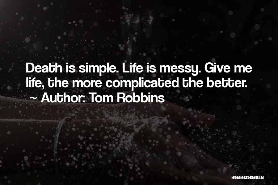 Tom Robbins Quotes: Death Is Simple. Life Is Messy. Give Me Life, The More Complicated The Better.