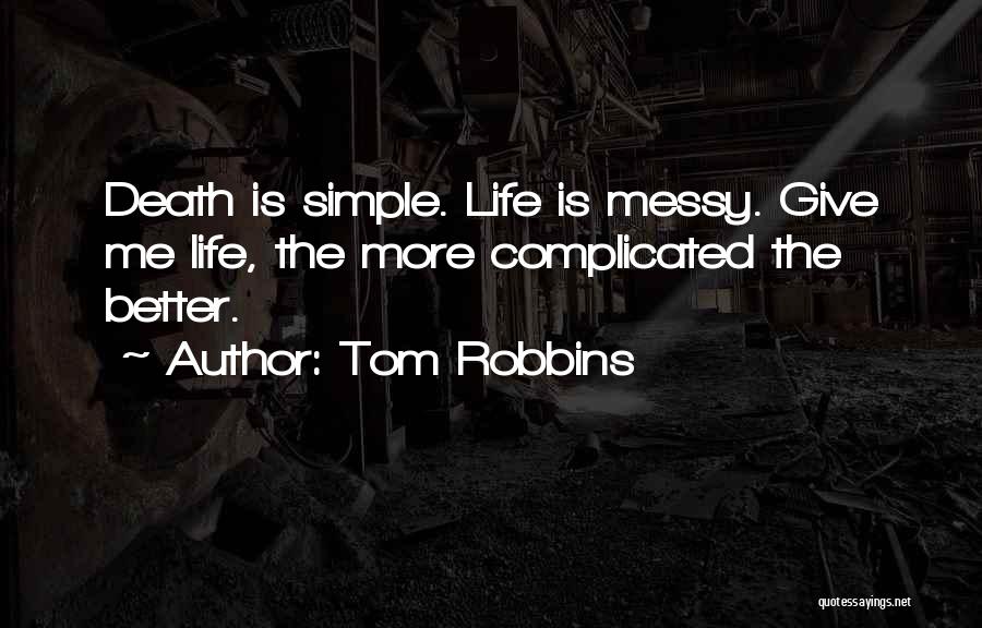 Tom Robbins Quotes: Death Is Simple. Life Is Messy. Give Me Life, The More Complicated The Better.