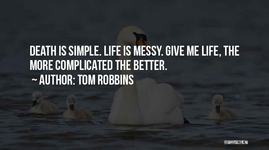 Tom Robbins Quotes: Death Is Simple. Life Is Messy. Give Me Life, The More Complicated The Better.