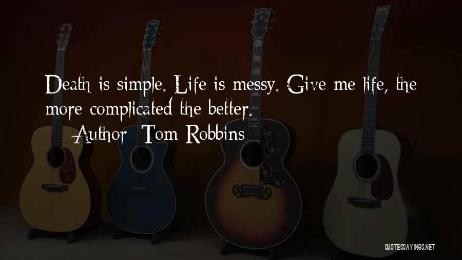 Tom Robbins Quotes: Death Is Simple. Life Is Messy. Give Me Life, The More Complicated The Better.
