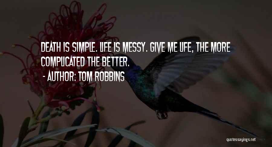 Tom Robbins Quotes: Death Is Simple. Life Is Messy. Give Me Life, The More Complicated The Better.