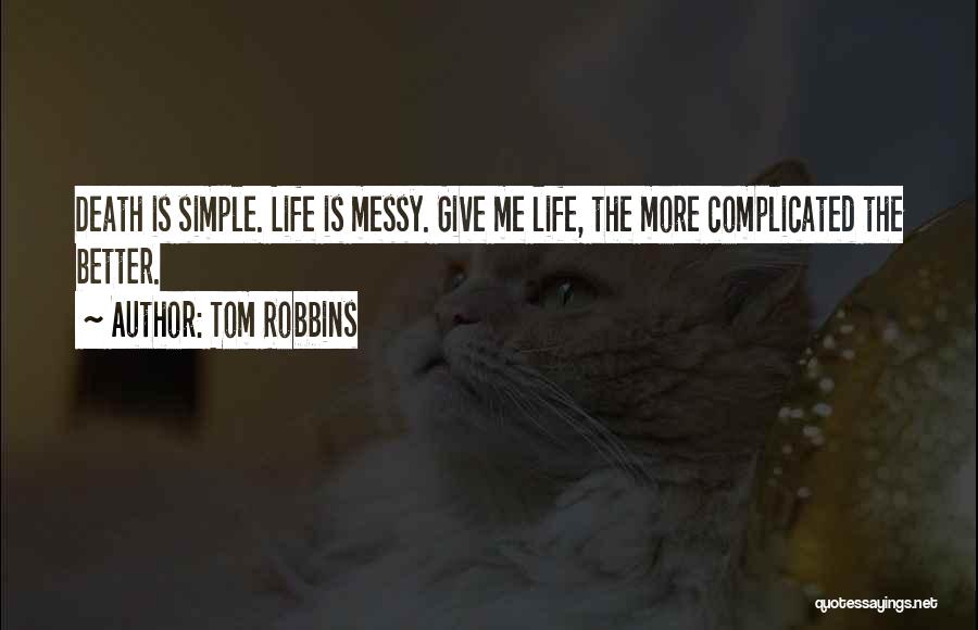 Tom Robbins Quotes: Death Is Simple. Life Is Messy. Give Me Life, The More Complicated The Better.