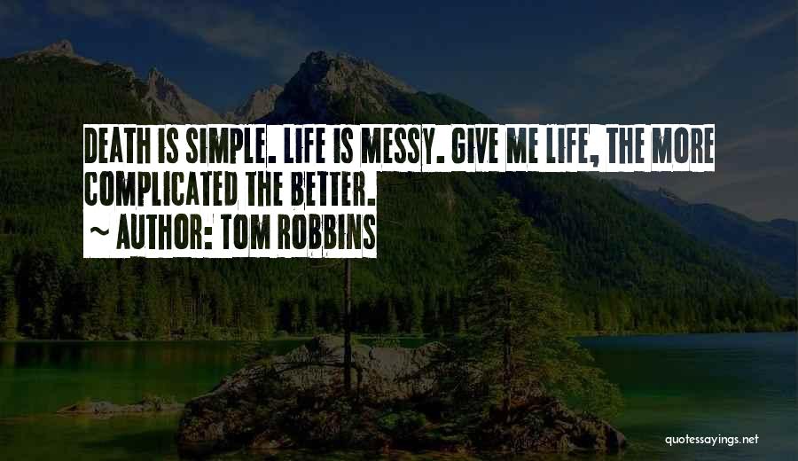 Tom Robbins Quotes: Death Is Simple. Life Is Messy. Give Me Life, The More Complicated The Better.