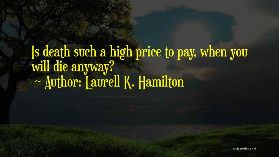 Laurell K. Hamilton Quotes: Is Death Such A High Price To Pay, When You Will Die Anyway?