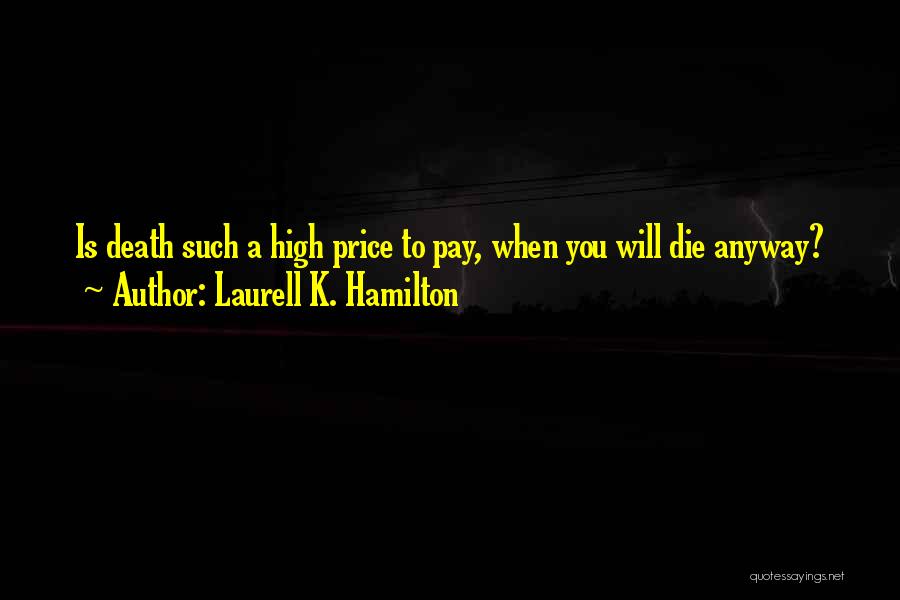 Laurell K. Hamilton Quotes: Is Death Such A High Price To Pay, When You Will Die Anyway?