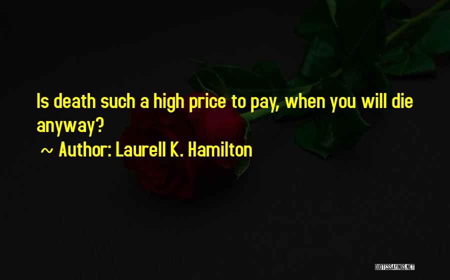 Laurell K. Hamilton Quotes: Is Death Such A High Price To Pay, When You Will Die Anyway?