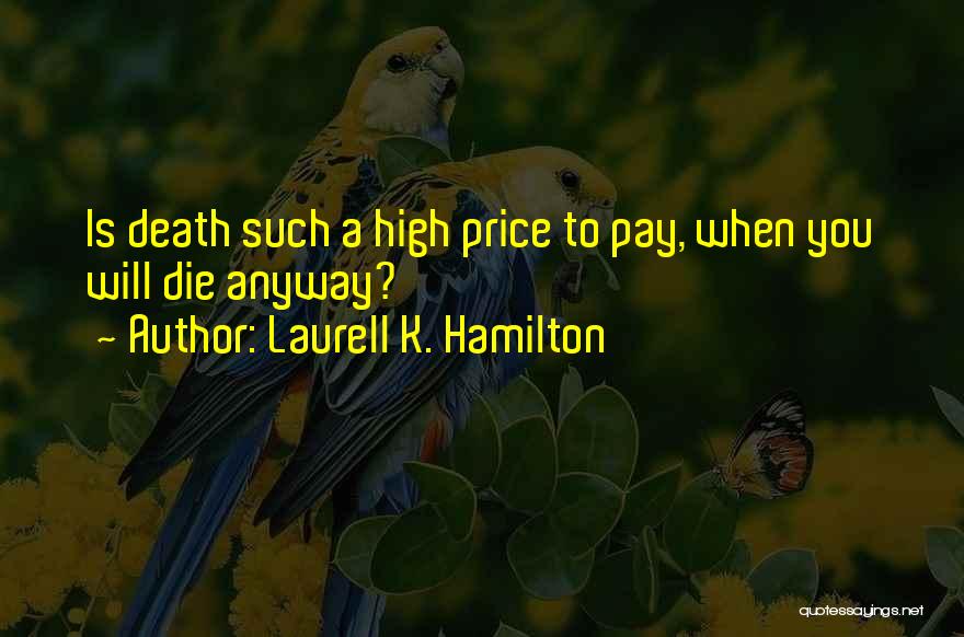 Laurell K. Hamilton Quotes: Is Death Such A High Price To Pay, When You Will Die Anyway?