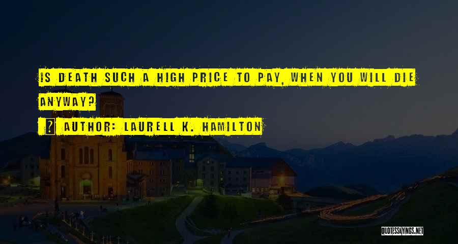 Laurell K. Hamilton Quotes: Is Death Such A High Price To Pay, When You Will Die Anyway?
