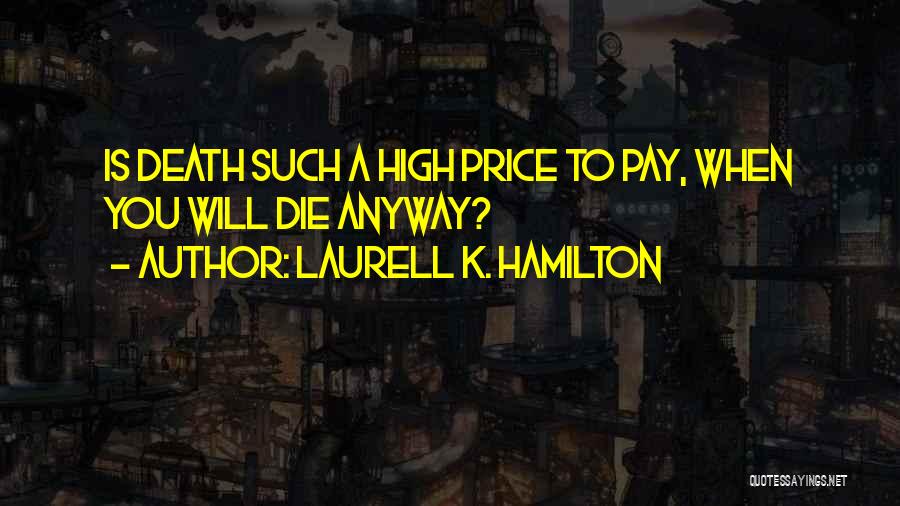 Laurell K. Hamilton Quotes: Is Death Such A High Price To Pay, When You Will Die Anyway?
