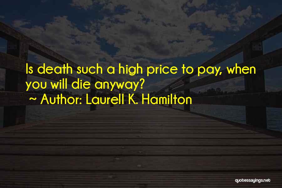 Laurell K. Hamilton Quotes: Is Death Such A High Price To Pay, When You Will Die Anyway?
