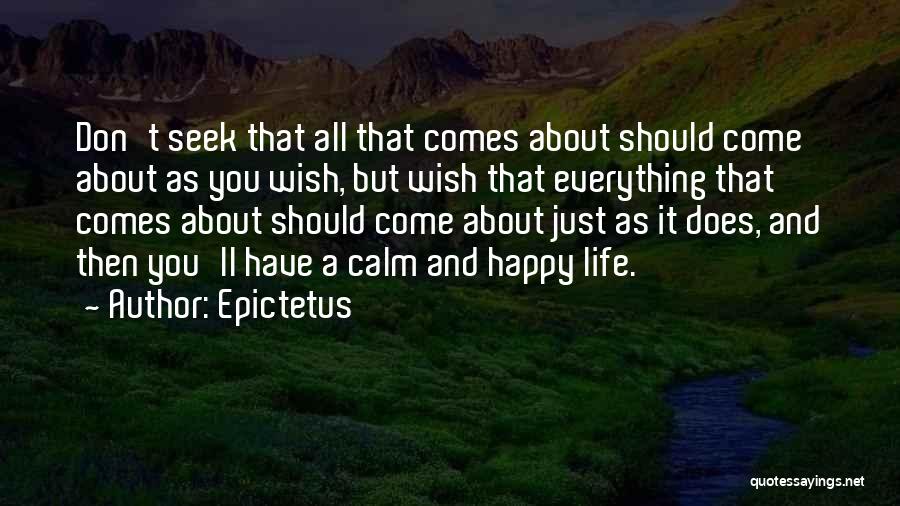 Epictetus Quotes: Don't Seek That All That Comes About Should Come About As You Wish, But Wish That Everything That Comes About