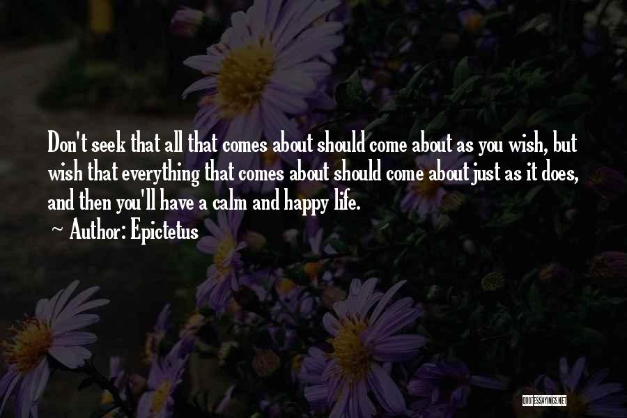 Epictetus Quotes: Don't Seek That All That Comes About Should Come About As You Wish, But Wish That Everything That Comes About