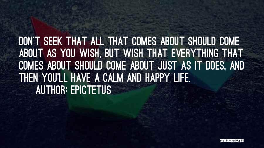 Epictetus Quotes: Don't Seek That All That Comes About Should Come About As You Wish, But Wish That Everything That Comes About
